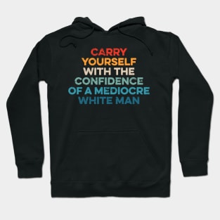 Carry Yourself With The Confidence Of A Mediocre White Man Hoodie